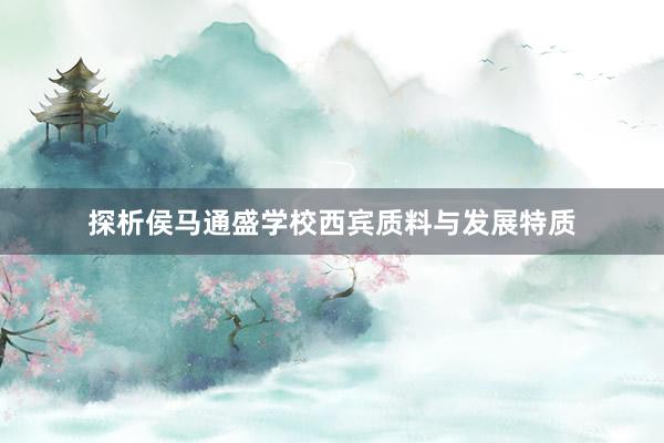 探析侯马通盛学校西宾质料与发展特质